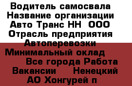 Водитель самосвала › Название организации ­ Авто-Транс НН, ООО › Отрасль предприятия ­ Автоперевозки › Минимальный оклад ­ 70 000 - Все города Работа » Вакансии   . Ненецкий АО,Хонгурей п.
